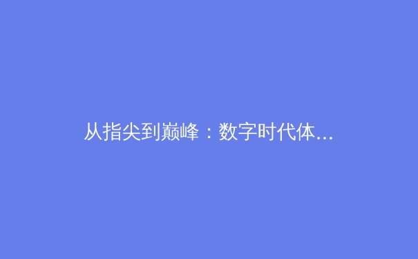 从指尖到巅峰：数字时代体育竞技的变革与机遇