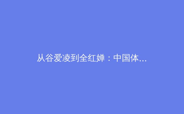 从谷爱凌到全红婵：中国体育新生代的崛起与职业化道路的深度剖析 - 3